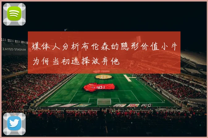 媒体人分析布伦森的隐形价值小牛为何当初选择放弃他