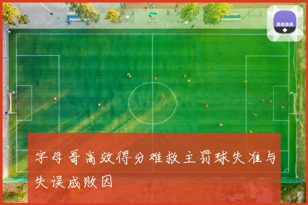 字母哥高效得分难救主罚球失准与失误成败因