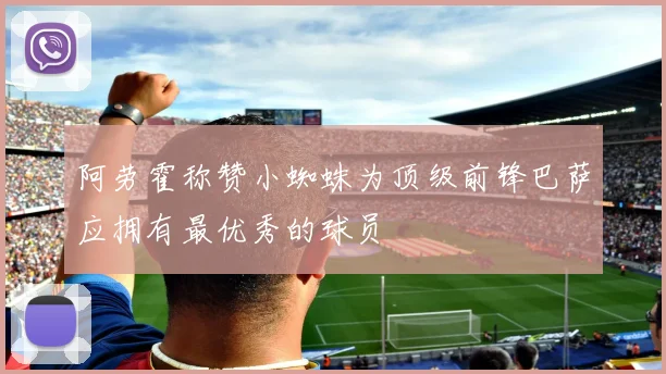 阿劳霍称赞小蜘蛛为顶级前锋巴萨应拥有最优秀的球员